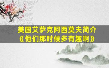 美国艾萨克阿西莫夫简介《他们那时候多有趣啊》