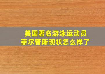 美国著名游泳运动员菲尔普斯现状怎么样了