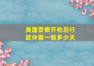 美国警察开枪后行政休假一般多少天