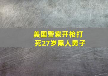 美国警察开枪打死27岁黑人男子