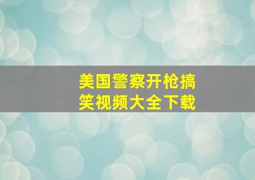 美国警察开枪搞笑视频大全下载