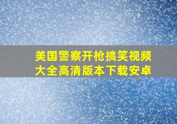 美国警察开枪搞笑视频大全高清版本下载安卓