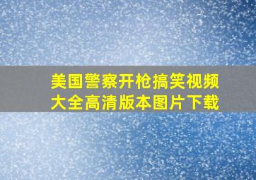 美国警察开枪搞笑视频大全高清版本图片下载