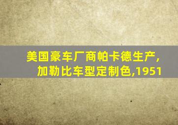 美国豪车厂商帕卡德生产,加勒比车型定制色,1951