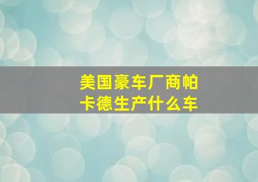 美国豪车厂商帕卡德生产什么车