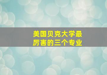 美国贝克大学最厉害的三个专业