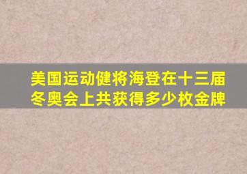 美国运动健将海登在十三届冬奥会上共获得多少枚金牌