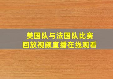 美国队与法国队比赛回放视频直播在线观看