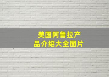 美国阿鲁拉产品介绍大全图片