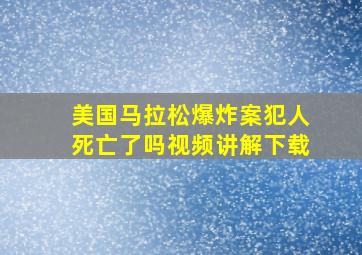 美国马拉松爆炸案犯人死亡了吗视频讲解下载