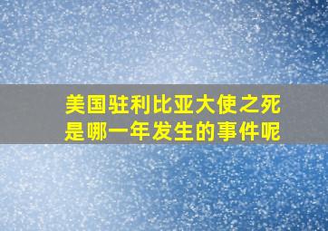 美国驻利比亚大使之死是哪一年发生的事件呢