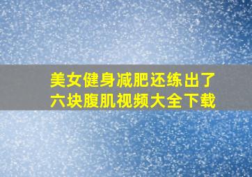 美女健身减肥还练出了六块腹肌视频大全下载