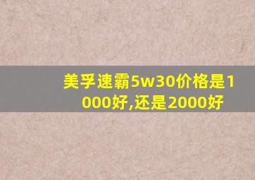 美孚速霸5w30价格是1000好,还是2000好