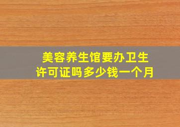 美容养生馆要办卫生许可证吗多少钱一个月