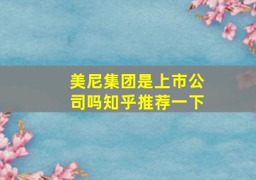 美尼集团是上市公司吗知乎推荐一下