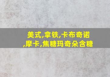 美式,拿铁,卡布奇诺,摩卡,焦糖玛奇朵含糖