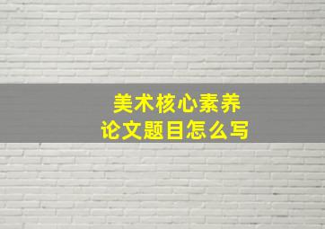 美术核心素养论文题目怎么写