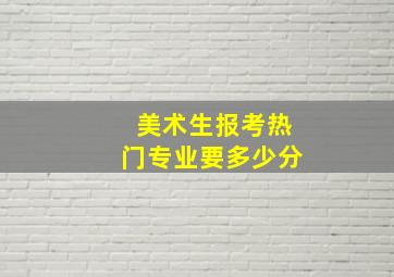 美术生报考热门专业要多少分