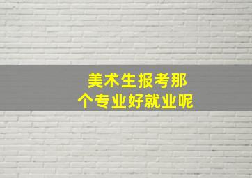 美术生报考那个专业好就业呢