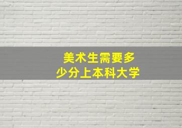 美术生需要多少分上本科大学