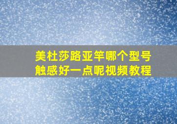 美杜莎路亚竿哪个型号触感好一点呢视频教程