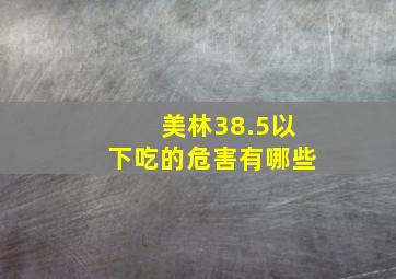 美林38.5以下吃的危害有哪些