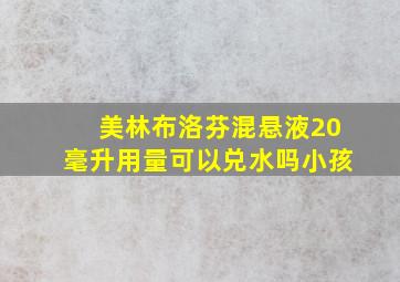 美林布洛芬混悬液20毫升用量可以兑水吗小孩