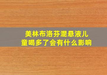 美林布洛芬混悬液儿童喝多了会有什么影响