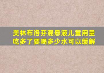 美林布洛芬混悬液儿童用量吃多了要喝多少水可以缓解