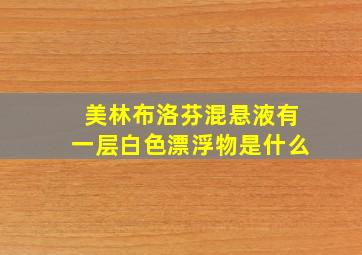 美林布洛芬混悬液有一层白色漂浮物是什么