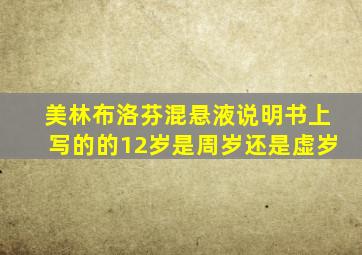 美林布洛芬混悬液说明书上写的的12岁是周岁还是虚岁