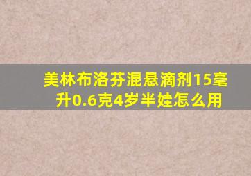 美林布洛芬混悬滴剂15毫升0.6克4岁半娃怎么用