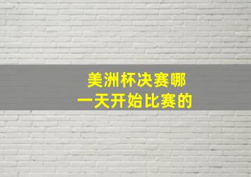 美洲杯决赛哪一天开始比赛的