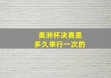 美洲杯决赛是多久举行一次的