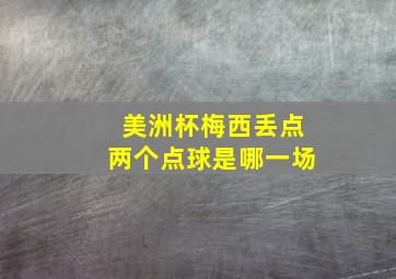 美洲杯梅西丢点两个点球是哪一场