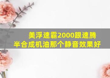 美浮速霸2000跟速腾半合成机油那个静音效果好