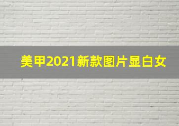 美甲2021新款图片显白女