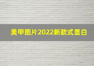 美甲图片2022新款式显白