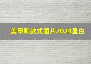 美甲脚款式图片2024显白