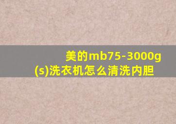 美的mb75-3000g(s)洗衣机怎么清洗内胆