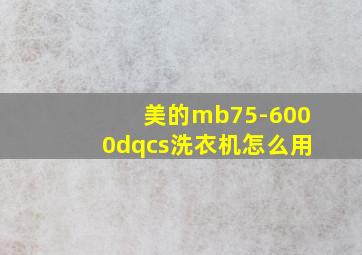 美的mb75-6000dqcs洗衣机怎么用