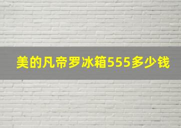 美的凡帝罗冰箱555多少钱