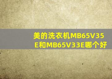 美的洗衣机MB65V35E和MB65V33E哪个好