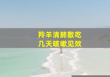 羚羊清肺散吃几天咳嗽见效