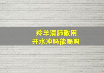 羚羊清肺散用开水冲吗能喝吗