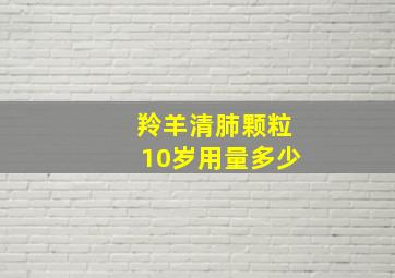 羚羊清肺颗粒10岁用量多少