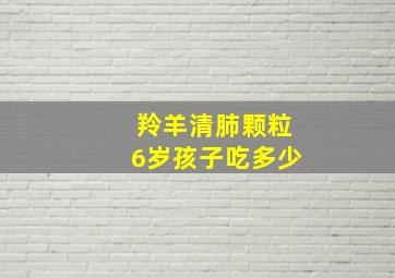 羚羊清肺颗粒6岁孩子吃多少