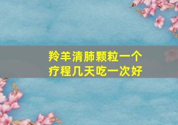 羚羊清肺颗粒一个疗程几天吃一次好