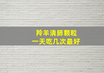 羚羊清肺颗粒一天吃几次最好