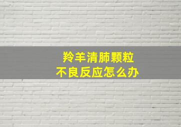 羚羊清肺颗粒不良反应怎么办